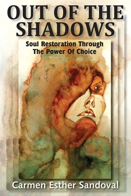 Out of the Shadows: Soul Restoration Through the Power of Choice by Sandoval, Carmen Esther