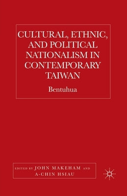 Cultural, Ethnic, and Political Nationalism in Contemporary Taiwan: Bentuhua by Makeham, J.