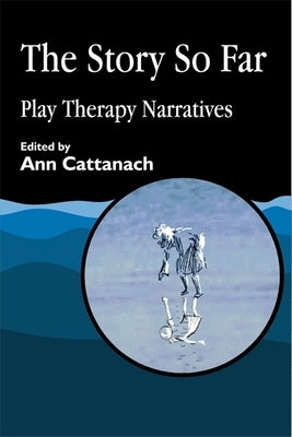 The Story So Far: Play Therapy Narratives by Cattanach, Ann