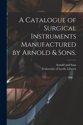 A Catalogue of Surgical Instruments Manufactured by Arnold & Sons. by Arnold and Sons (London)