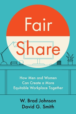Fair Share: How Men and Women Can Create a More Equitable Workplace Together by Johnson, W. Brad