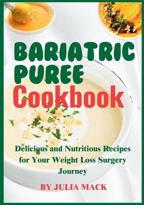 The Bariatric Puree Cookbook: Delicious and Nutritious Recipes for Your Weight Loss Surgery Journey by Mack, Julia