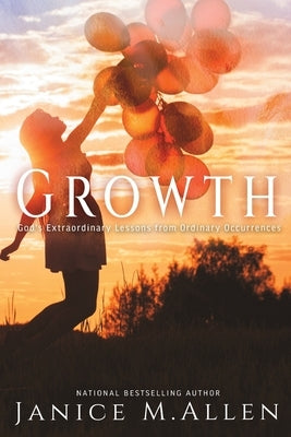 Growth: God's Extraordinary Lessons from Ordinary Occurrences by Allen, Janice M.