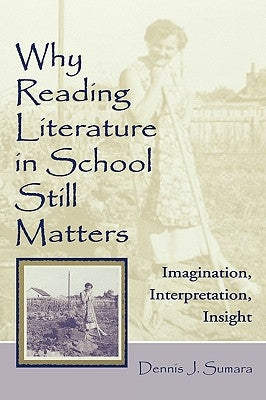 Why Reading Literature in School Still Matters: Imagination, Interpretation, Insight by Sumara, Dennis J.