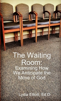 The Waiting Room: Examining How We Anticipate the Move of God by Elliott, Ed D. Lydia