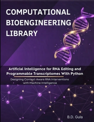 Artificial Intelligence for RNA Editing and Programmable Transcriptomes With Python: Designing Context-Aware RNA Interventions with Machine Intelligen by Gula, B. D.