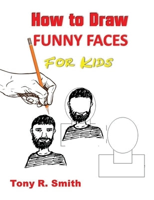 How to Draw Funny Faces for Kids: Step by Step Techniques by Smith, Tony R.