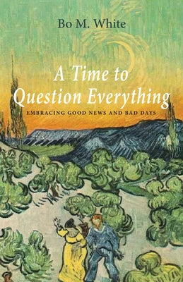 A Time to Question Everything: Embracing Good News and Bad Days by White, Bo M.