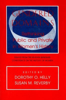Gendered Domains: Rethinking Public and Private in Women's History by Helly, Dorothy O.