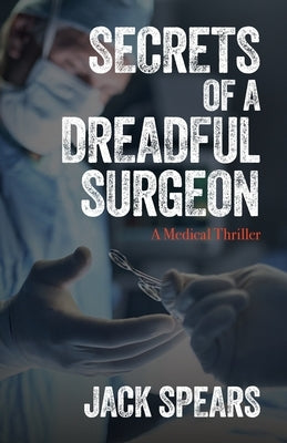 Secrets of a Dreadful Surgeon: A Medical Thriller by Spears, Jack