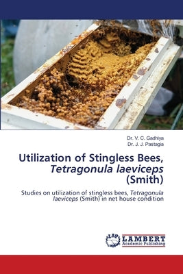 Utilization of Stingless Bees, Tetragonula laeviceps (Smith) by Gadhiya, V. C.
