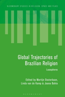 Global Trajectories of Brazilian Religion: Lusospheres by Oosterbaan, Martijn