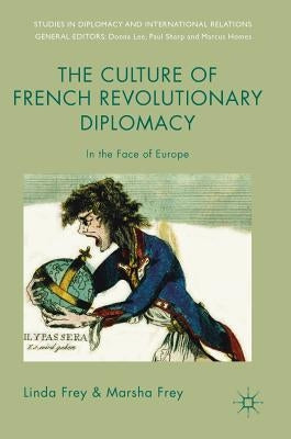 The Culture of French Revolutionary Diplomacy: In the Face of Europe by Frey, Linda