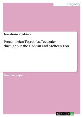 Precambrian Tectonics. Tectonics throughout the Hadean and Archean Eon by Kokkinou, Anastasia