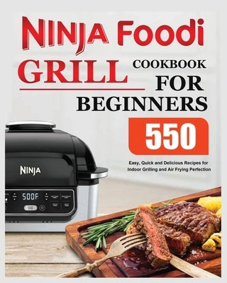 Ninja Foodi Grill Cookbook for Beginners: Easy, Quick and Delicious Recipes for Indoor Grilling and Air Frying Perfection by Moody, Elise