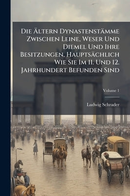 Die Ãltern Dynastenstämme Zwischen Leine, Weser Und Diemel Und Ihre Besitzungen, Hauptsächlich Wie Sie Im 11. Und 12. Jahrhundert Befunden Sind by Schrader, Ludwig