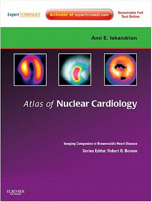 Atlas of Nuclear Cardiology: Imaging Companion to Braunwald's Heart Disease: Expert Consult - Online and Print by Iskandrian, Ami E.