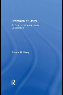 Frontiers of Unity: An Experiment in Afro-Arab Cooperation by Deng, Francis