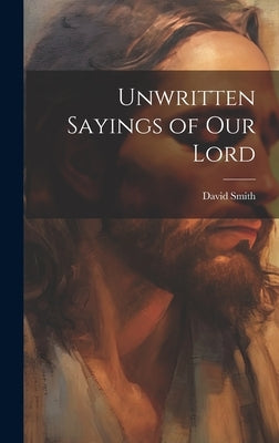 Unwritten Sayings of our Lord by Smith, David