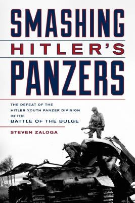 Smashing Hitler's Panzers: The Defeat of the Hitler Youth Panzer Division in the Battle of the Bulge by Zaloga, Steven J.