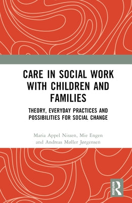 Care in Social Work with Children and Families: Theory, Everyday Practices and Possibilities for Social Change by Appel Nissen, Maria