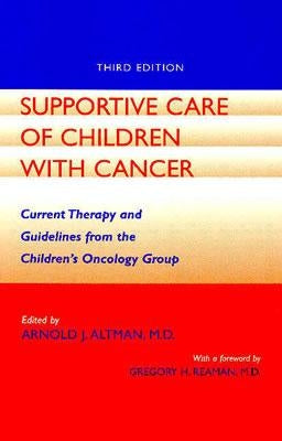 Supportive Care of Children with Cancer: Current Therapy and Guidelines from the Children's Oncology Group by Altman, Arnold J.