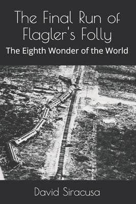The Final Run of Flagler's Folly: The Eighth Wonder of the World by Siracusa, David F.
