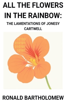 All The Flowers In The Rainbow: The Lamentations Of Jonesy Cartwell by Bartholomew, Ronald