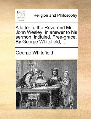 A Letter to the Reverend Mr. John Wesley: In Answer to His Sermon, Intituled, Free-Grace. by George Whitefield, ... by Whitefield, George