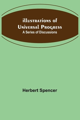Illustrations of Universal Progress; A Series of Discussions by Spencer, Herbert