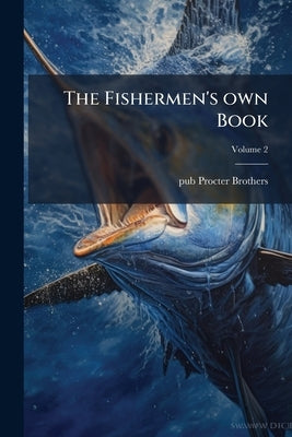 The Fishermen's own Book; Volume 2 by Procter Brothers, Pub