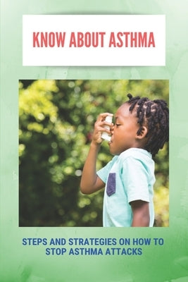 Know About Asthma: Steps And Strategies On How To Stop Asthma Attacks: Asthma Triggers by Bittinger, Florentino