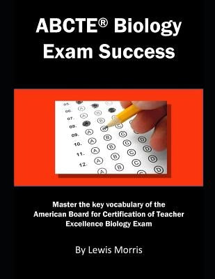 Abcte Biology Exam Success: Master the Key Vocabulary of the American Board for Certification of Teacher Excellence Biology Exam by Morris, Lewis