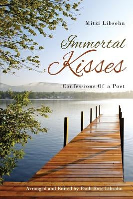 Immortal Kisses Confessions of a Poet by Libsohn, Mitzi
