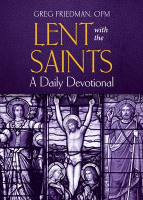 Lent with the Saints: A Daily Devotional by Friedman, Gregory F., Ofm