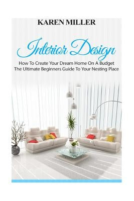 Interior Design: The Ultimate Beginners Guide to Your Nesting Place by Miller, Karen