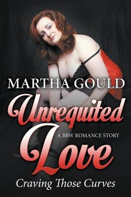 Unrequited Love: Craving Those Curves (A BBW Romance Story) by Gould, Martha