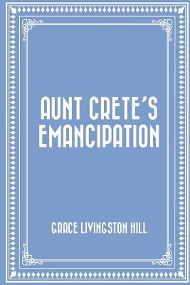 Aunt Crete's Emancipation by Hill, Grace Livingston
