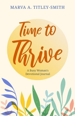 Time to Thrive: A Busy Woman's Devotional Journal by Titley-Smith, Marva A.