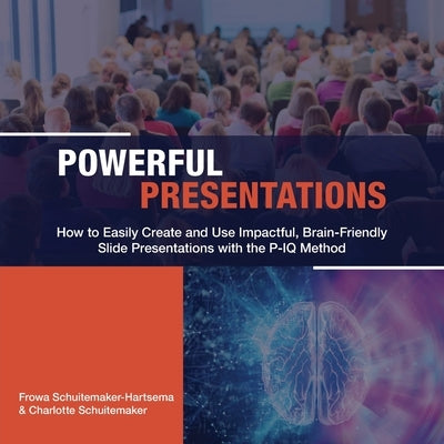 Powerful Presentations: How to Easily Create and Use Impactful, Brain-Friendly Slide Presentations with the P-IQ Method by Schuitemaker-Hartsema, Frowa