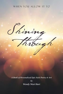 Shining Through: When You Allow it To - A book of personalized epic-style poetry and art by West Hart, Wendy
