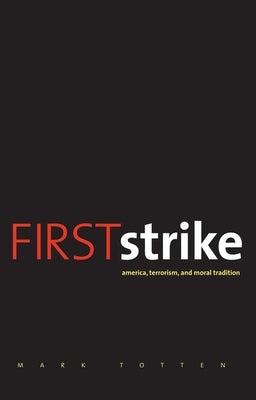 First Strike: America, Terrorism, and Moral Tradition by Totten, Mark