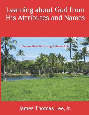 Learning about God from His Attributes and Names by Lee, James Thomas, Jr.