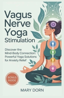 Vagus Nerve Yoga Stimulation: Discover The Mind-Body Connection: Powerful Yoga Solutions for Anxiety Relief by Dorn, Mary