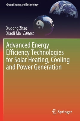 Advanced Energy Efficiency Technologies for Solar Heating, Cooling and Power Generation by Zhao, Xudong