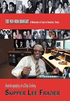 The Man Who Brought a Mountain of Soul to Houston, Texas: Autobiography of a Disc Jockey by Frazier, Skipper Lee