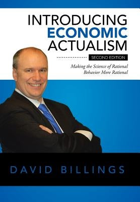 Introducing Economic Actualism: Making the Science of Rational Behavior More Rational by Billings, David