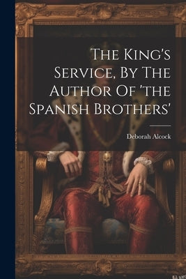 The King's Service, By The Author Of 'the Spanish Brothers' by Alcock, Deborah