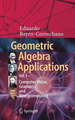 Geometric Algebra Applications Vol. I: Computer Vision, Graphics and Neurocomputing by Bayro-Corrochano, Eduardo