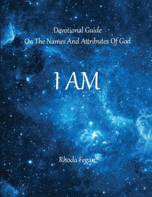 I Am: Devotional Guide on the Names and Attributes of God by Fegan, Rhoda